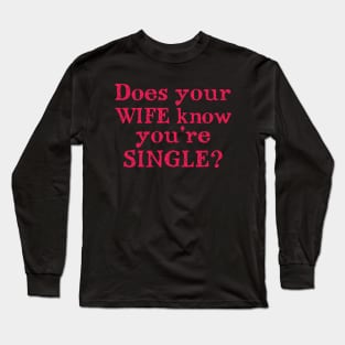 Dose Your Wife Know Your Single? Long Sleeve T-Shirt